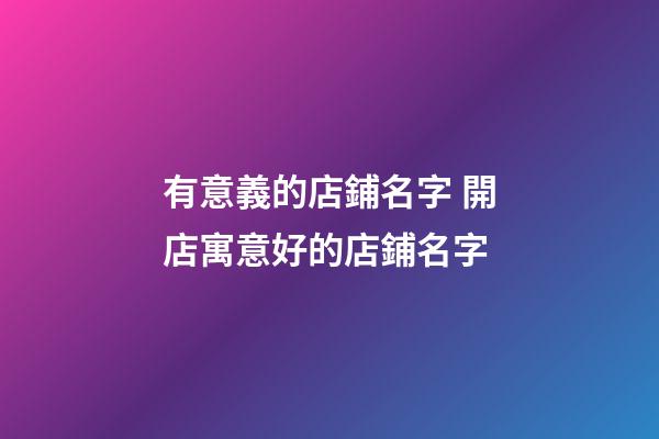 有意義的店鋪名字 開店寓意好的店鋪名字-第1張-店鋪起名-玄機派